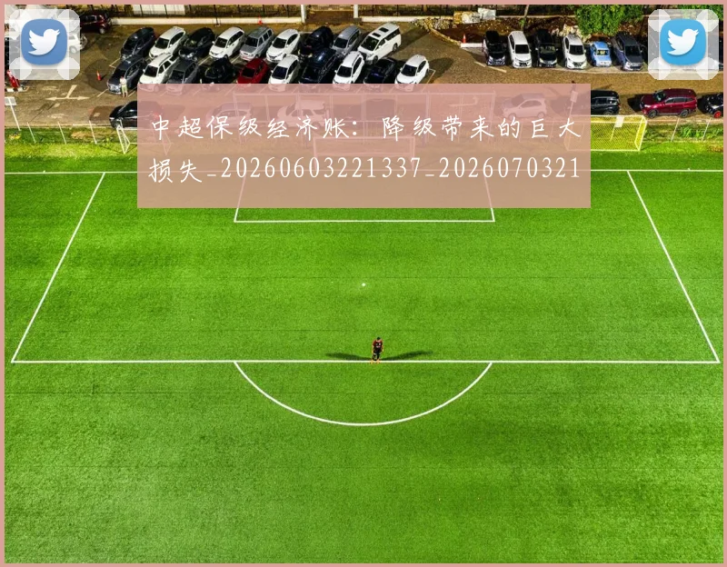 中超保级经济账:降级带来的巨大损失_20260603221337_20260703210530