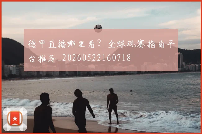 德甲直播哪里看?全球观赛指南平台推荐_20260522160718
