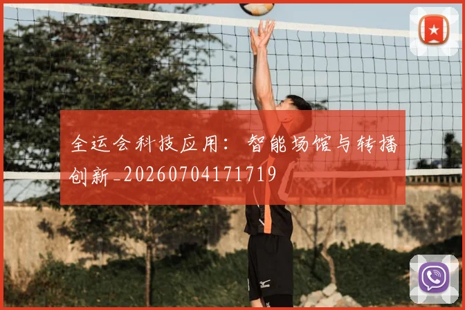 全运会科技应用：智能场馆与转播创新_20260704171719