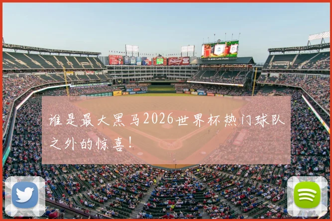 谁是最大黑马2026世界杯热门球队之外的惊喜！