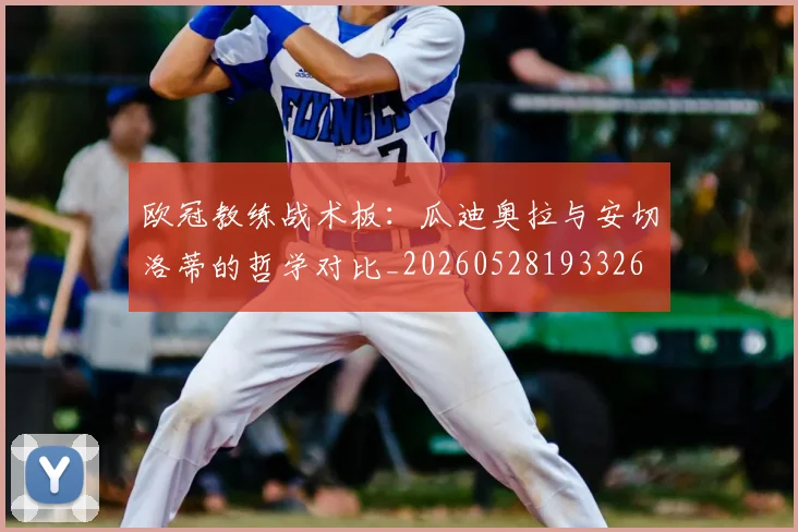 欧冠教练战术板：瓜迪奥拉与安切洛蒂的哲学对比_20260528193326