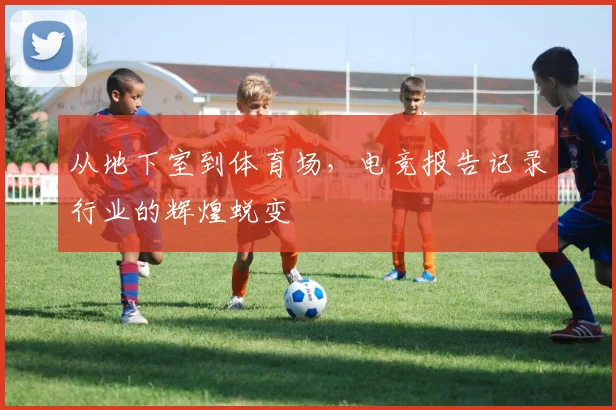 从地下室到体育场，电竞报告记录行业的辉煌蜕变
