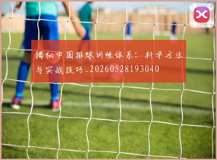 揭秘中国排球训练体系：科学方法与实战技巧_20260528193040