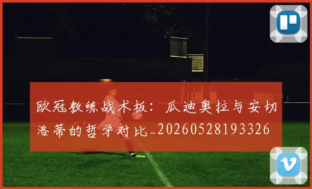 欧冠教练战术板：瓜迪奥拉与安切洛蒂的哲学对比_20260528193326