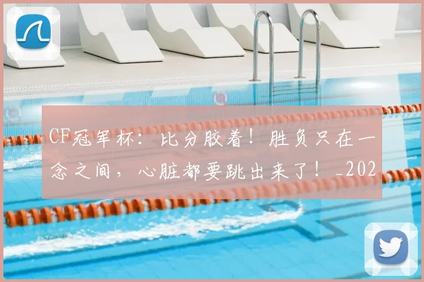 CF冠军杯：比分胶着！胜负只在一念之间，心脏都要跳出来了！_20260702041141