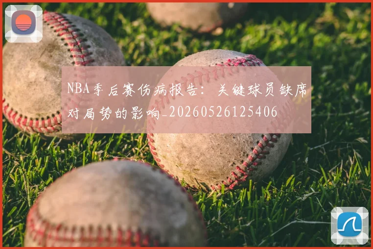 NBA季后赛伤病报告：关键球员缺席对局势的影响_20260526125406