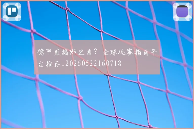 德甲直播哪里看?全球观赛指南平台推荐_20260522160718