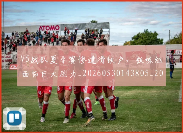 V5战队夏季赛惨遭滑铁卢，教练组面临巨大压力_20260530143805_20260702171610