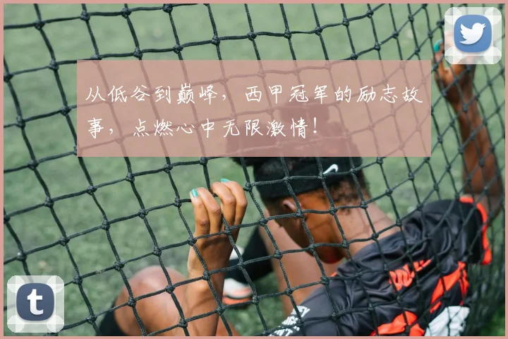 从低谷到巅峰，西甲冠军的励志故事，点燃心中无限激情！