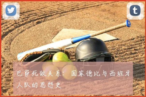 巴萨死敌关系：国家德比与西班牙人队的恩怨史