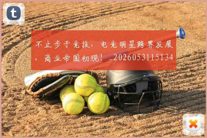 不止步于竞技，电竞明星跨界发展，商业帝国初现！_20260531151346