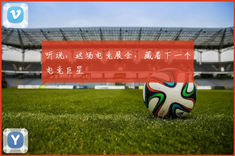 听说，这场电竞展会，藏着下一个电竞巨星