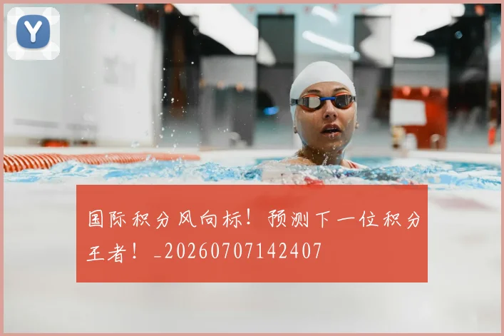 国际积分风向标!预测下一位积分王者!_20260707142407