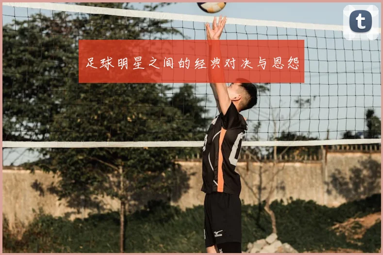 足球明星之间的经典对决与恩怨