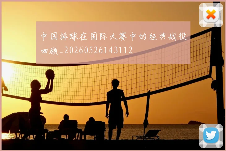 中国排球在国际大赛中的经典战役回顾_20260526143112