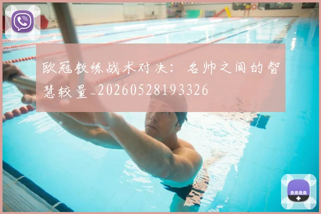 欧冠教练战术对决：名帅之间的智慧较量_20260528193326