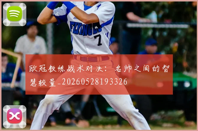 欧冠教练战术对决：名帅之间的智慧较量_20260528193326