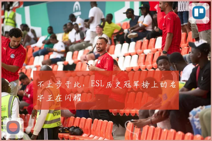 不止步于此，ESL历史冠军榜上的名字正在闪耀